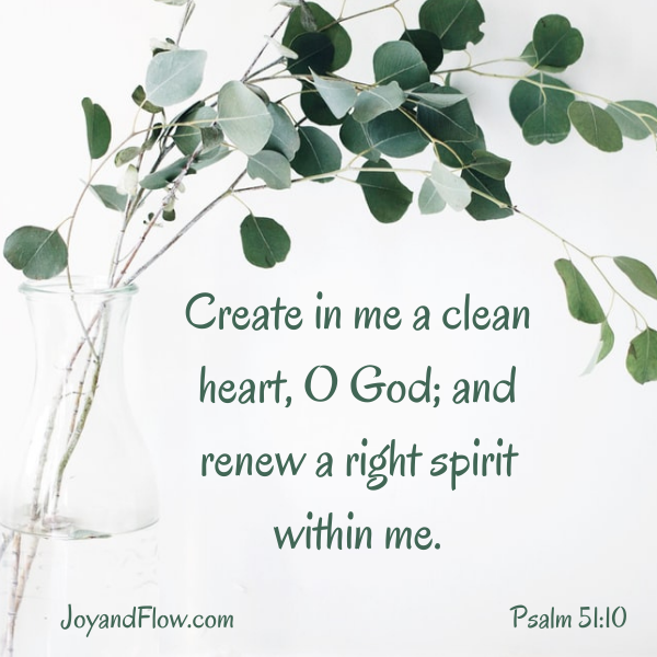Create in me a clean heart, O God; and renew a right spirit within me.
