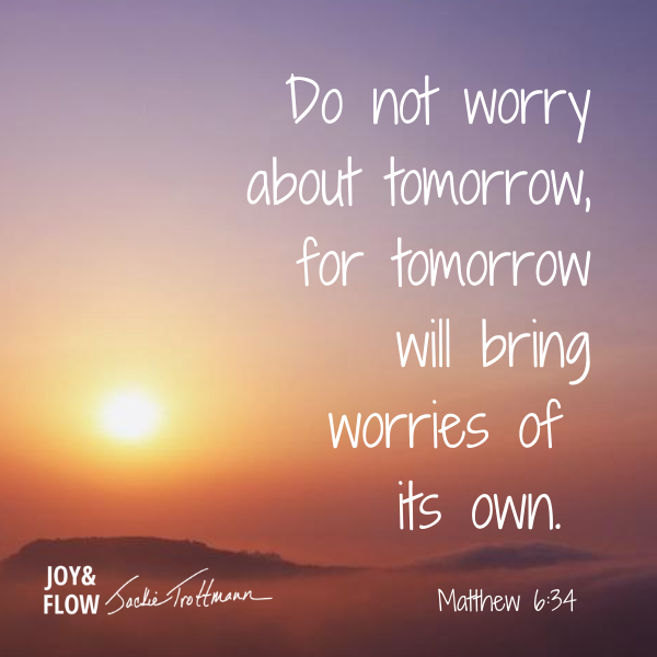 Do Not Worry About Tomorrow for Tomorrow Will Bring Worries of Its Own