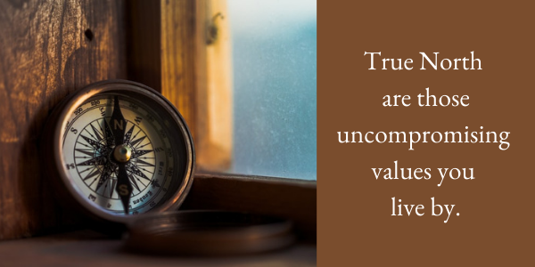 True North are those uncompromising values you live by.