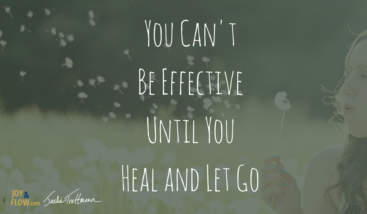You Can't Be Effective Until You Heal and Let Go